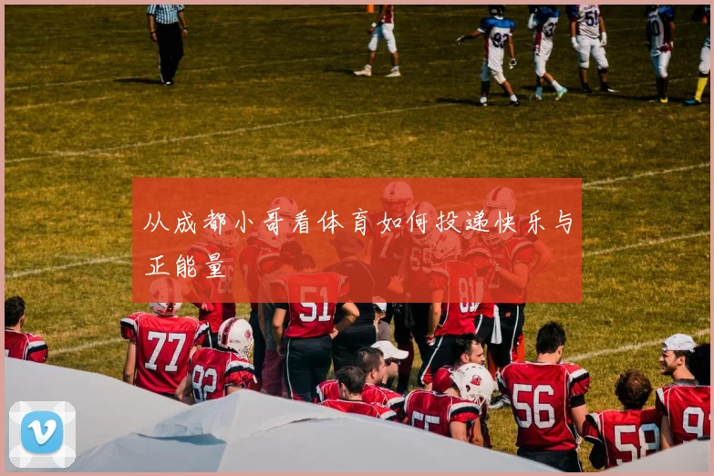 从成都小哥看体育如何投递快乐与正能量