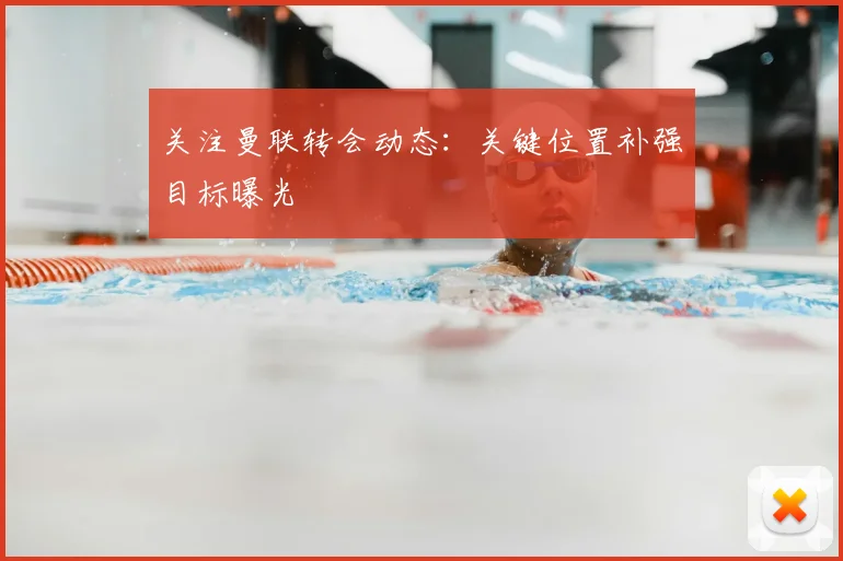关注曼联转会动态:关键位置补强目标曝光