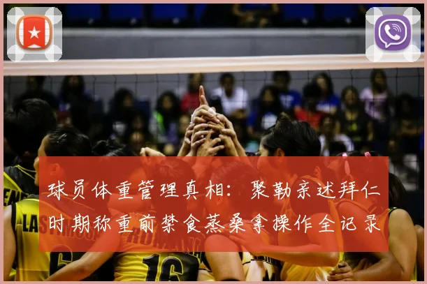 球员体重管理真相：聚勒亲述拜仁时期称重前禁食蒸桑拿操作全记录