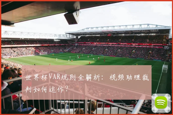 世界杯VAR规则全解析:视频助理裁判如何运作?