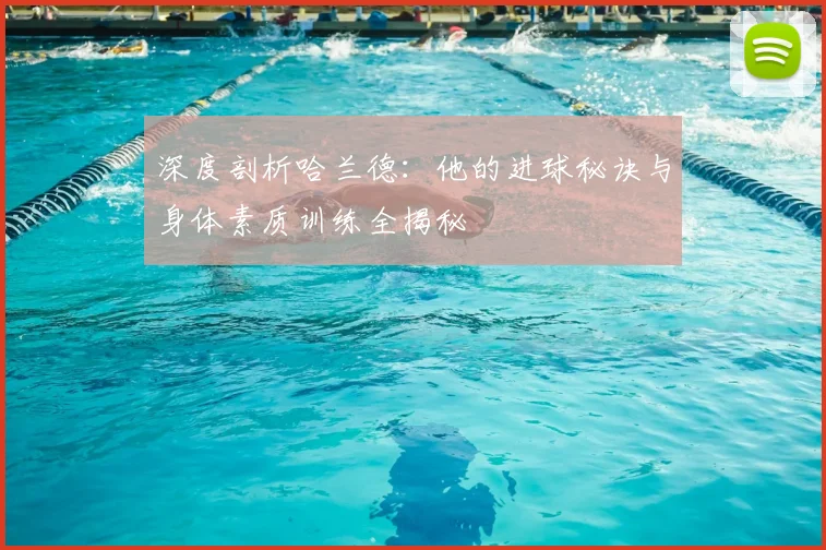 深度剖析哈兰德:他的进球秘诀与身体素质训练全揭秘