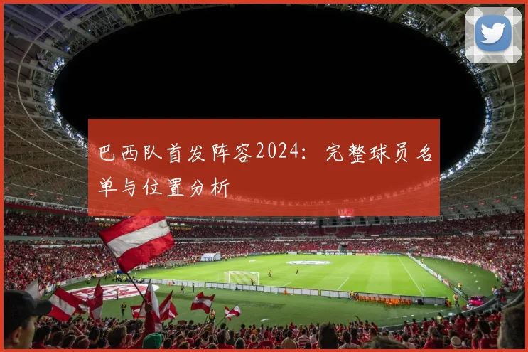 巴西队首发阵容2024:完整球员名单与位置分析