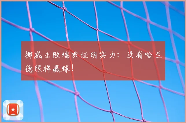 挪威击败瑞典证明实力：没有哈兰德照样赢球！