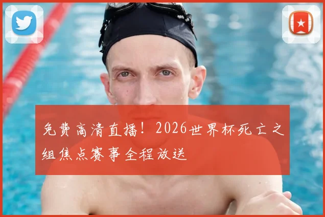 免费高清直播！2026世界杯死亡之组焦点赛事全程放送