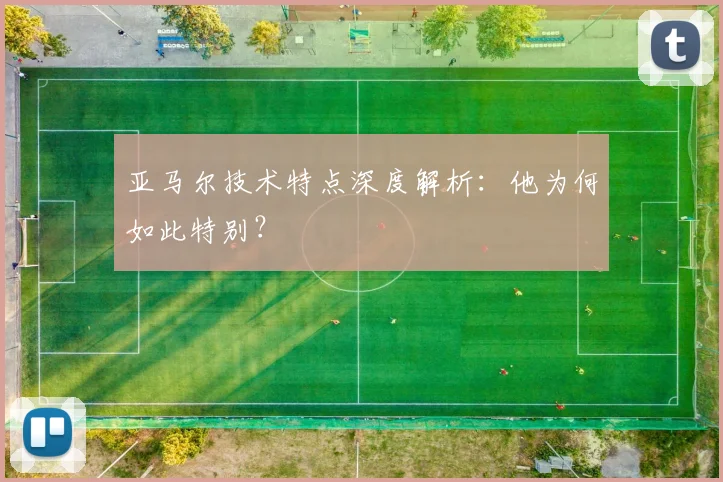 亚马尔技术特点深度解析:他为何如此特别?