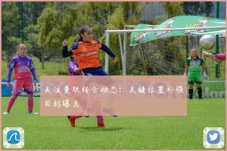 关注曼联转会动态:关键位置补强目标曝光