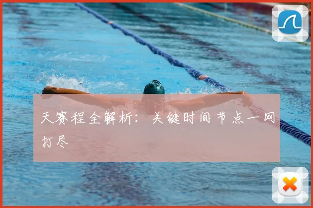 天赛程全解析:关键时间节点一网打尽